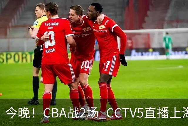 今晚！CBA战2场 CCTV5直播上海男篮VS北控，张镇麟+王哲林PK廖三宁